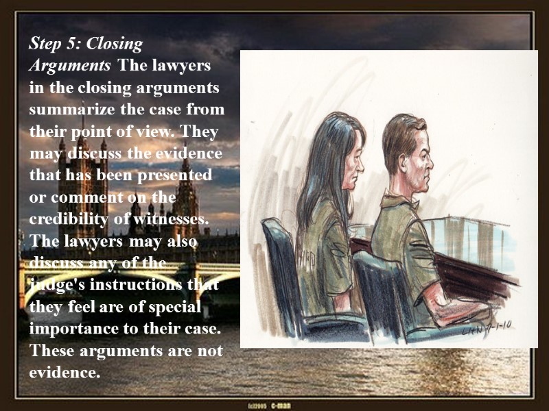 Step 5: Closing Arguments The lawyers in the closing arguments summarize the case from